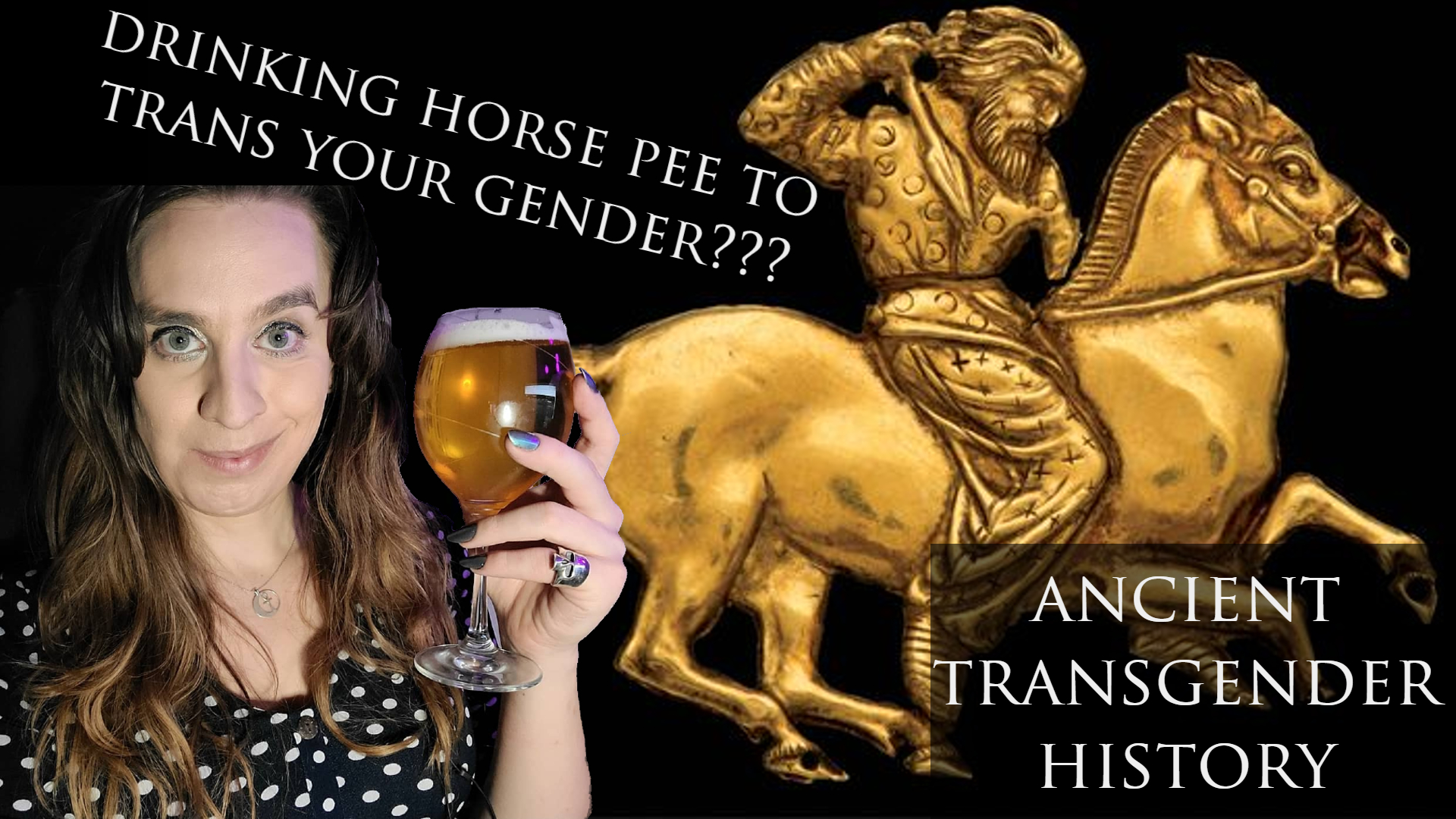 A photo of Sophie holding a glass of what looks like beer, with the caption "drinking horse pee to trans your gender?" over a backdrop of a Scythian horse and the phrase "ancient transgender history"